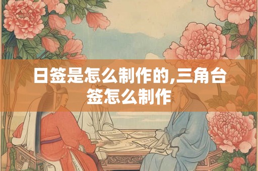 日签是怎么制作的,三角台签怎么制作 日签是怎么制作的,三角台签怎么制作