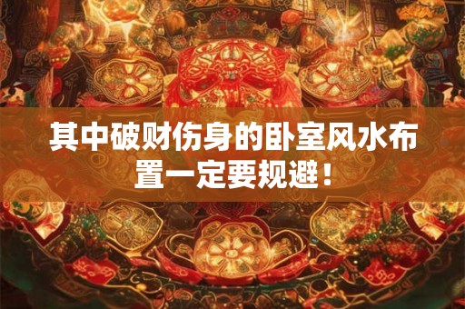 其中破财伤身的卧室风水布置一定要规避！