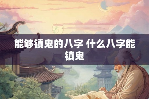 能够镇鬼的八字 什么八字能镇鬼