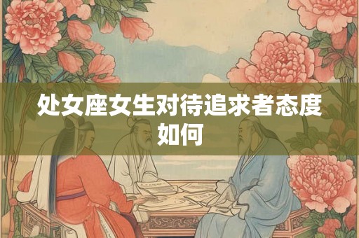处女座女生对待追求者态度如何