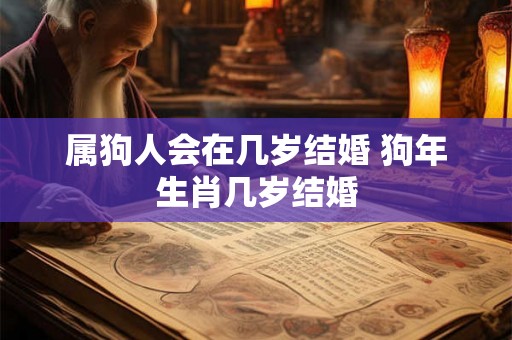 属狗人会在几岁结婚 狗年生肖几岁结婚