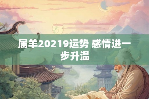 属羊20219运势 感情进一步升温