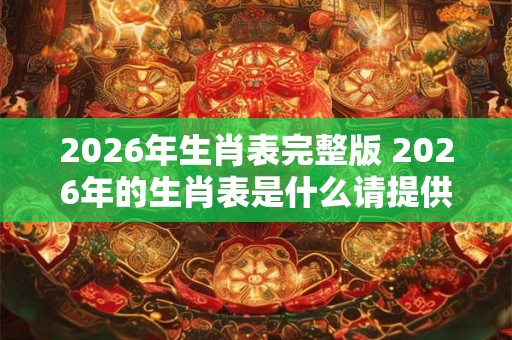 2026年生肖表完整版 2026年的生肖表是什么请提供完整版