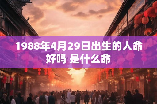 1988年4月29日出生的人命好吗 是什么命