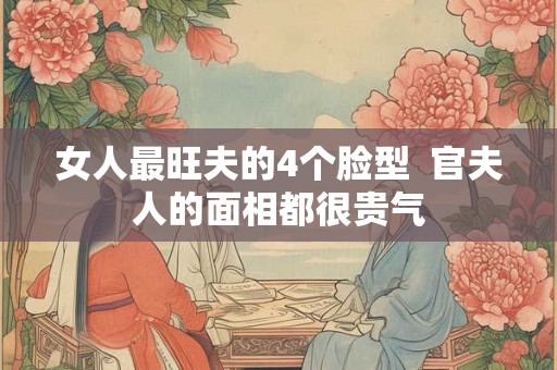 女人最旺夫的4个脸型  官夫人的面相都很贵气