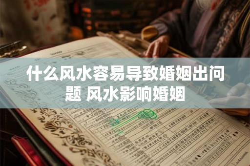 什么风水容易导致婚姻出问题 风水影响婚姻