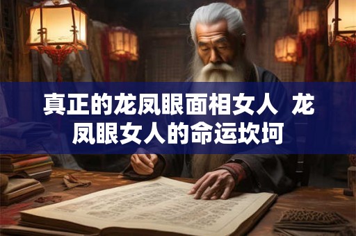 真正的龙凤眼面相女人  龙凤眼女人的命运坎坷