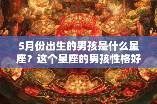 5月份出生的男孩是什么星座？这个星座的男孩性格好不好？