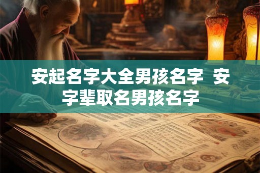 安起名字大全男孩名字  安字辈取名男孩名字