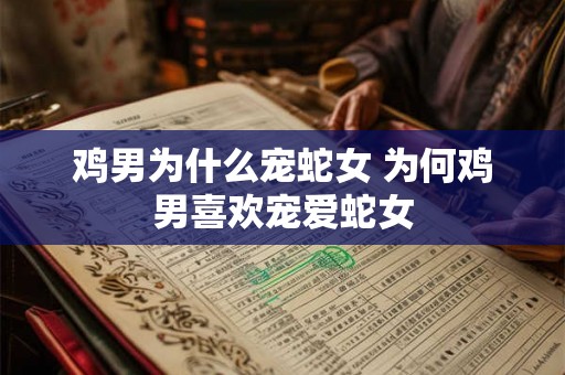 鸡男为什么宠蛇女 为何鸡男喜欢宠爱蛇女