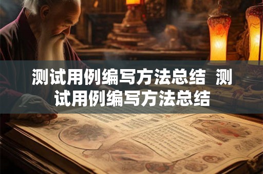 测试用例编写方法总结  测试用例编写方法总结