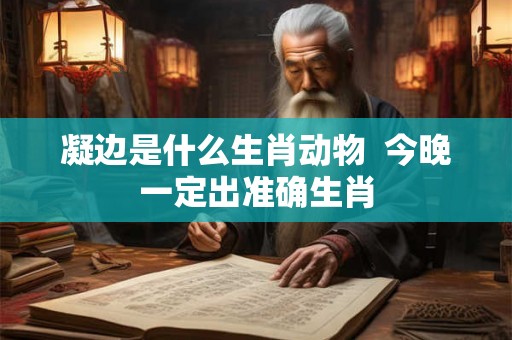 凝边是什么生肖动物  今晚一定出准确生肖