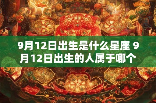 9月12日出生是什么星座 9月12日出生的人属于哪个星座