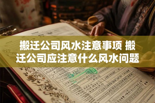搬迁公司风水注意事项 搬迁公司应注意什么风水问题