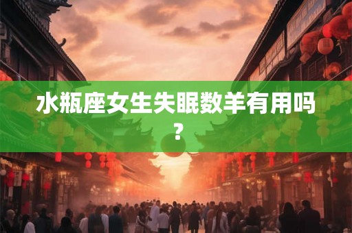 水瓶座女生失眠数羊有用吗？
