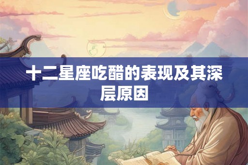 十二星座吃醋的表现及其深层原因