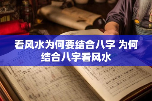 看风水为何要结合八字 为何结合八字看风水