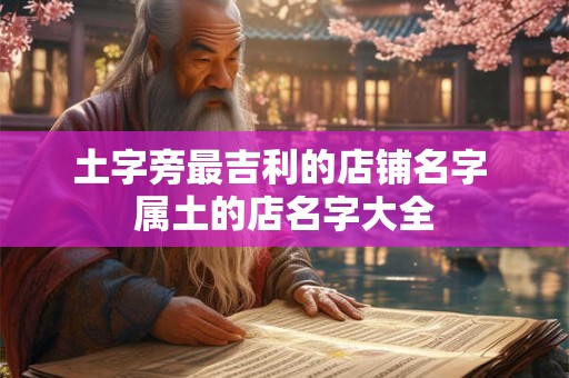 土字旁最吉利的店铺名字 属土的店名字大全