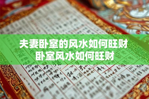 夫妻卧室的风水如何旺财 卧室风水如何旺财
