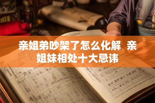 亲姐弟吵架了怎么化解  亲姐妹相处十大忌讳