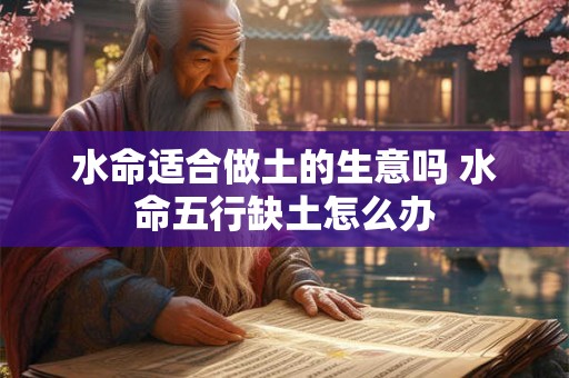 水命适合做土的生意吗 水命五行缺土怎么办