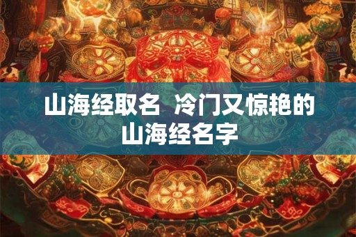 山海经取名  冷门又惊艳的山海经名字