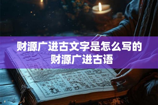 财源广进古文字是怎么写的  财源广进古语
