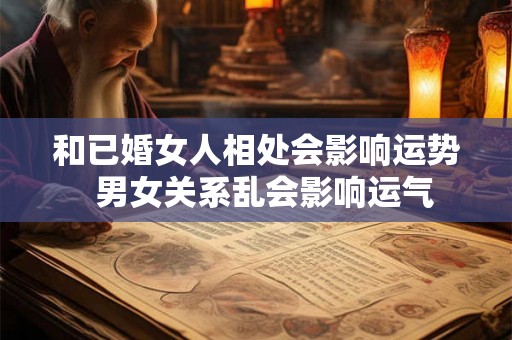和已婚女人相处会影响运势  男女关系乱会影响运气