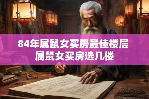 84年属鼠女买房最佳楼层 属鼠女买房选几楼