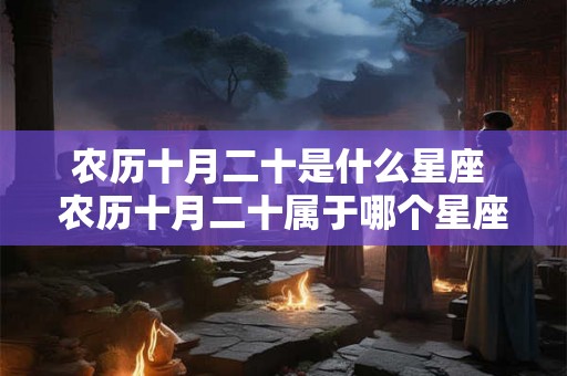 农历十月二十是什么星座 农历十月二十属于哪个星座