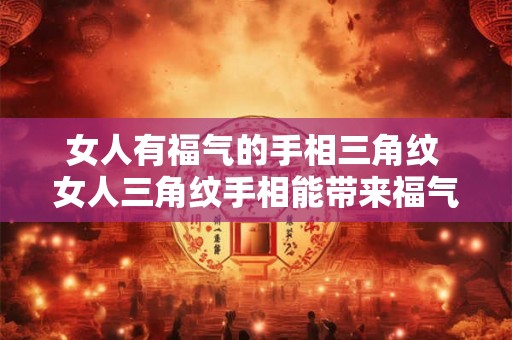 女人有福气的手相三角纹 女人三角纹手相能带来福气吗