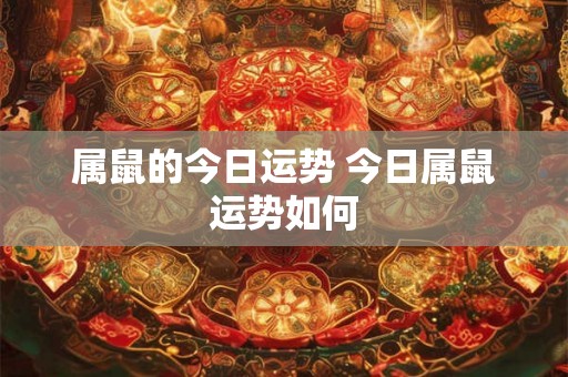 属鼠的今日运势 今日属鼠运势如何