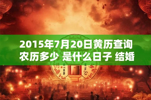 2015年7月20日黄历查询 农历多少 是什么日子 结婚吉时