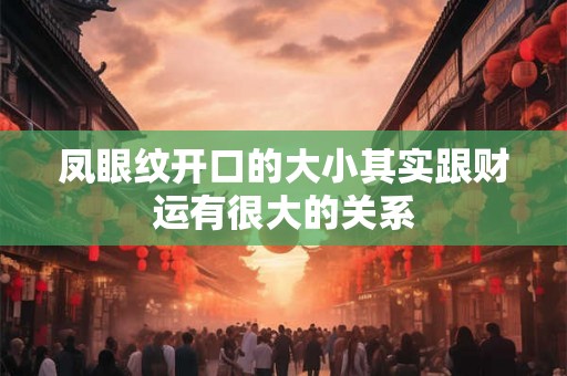 凤眼纹开口的大小其实跟财运有很大的关系