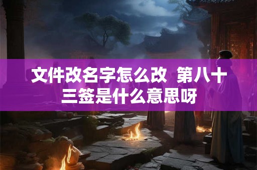 文件改名字怎么改  第八十三签是什么意思呀