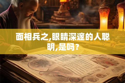 面相兵之,眼睛深邃的人聪明,是吗? 面相兵之,眼睛深邃的人聪明,是吗?