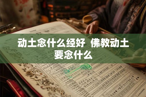 动土念什么经好  佛教动土要念什么
