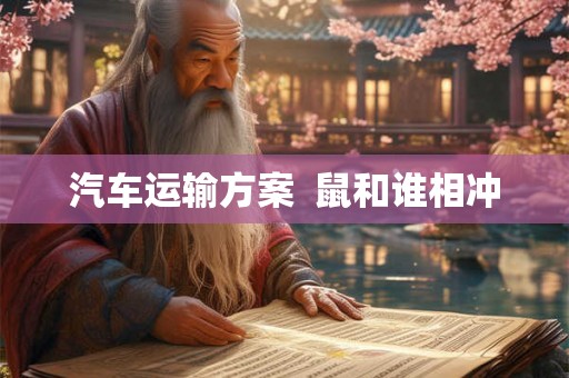 汽车运输方案 鼠和谁相冲 汽车运输方案 鼠和谁相冲