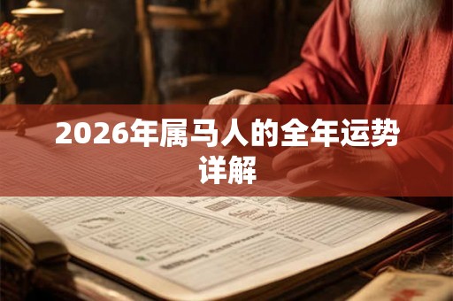 2026年属马人的全年运势详解 2026年属马人的全年运势详解