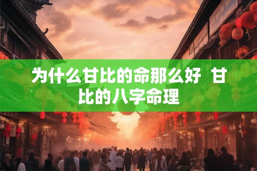 为什么甘比的命那么好 甘比的八字命理 为什么甘比的命那么好 甘比的八字命理