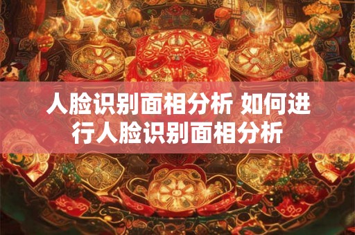 人脸识别面相分析 如何进行人脸识别面相分析