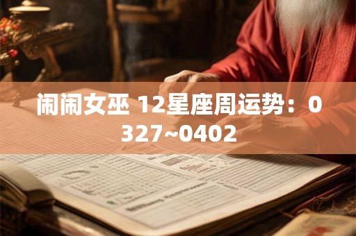 闹闹女巫 12星座周运势：0327~0402