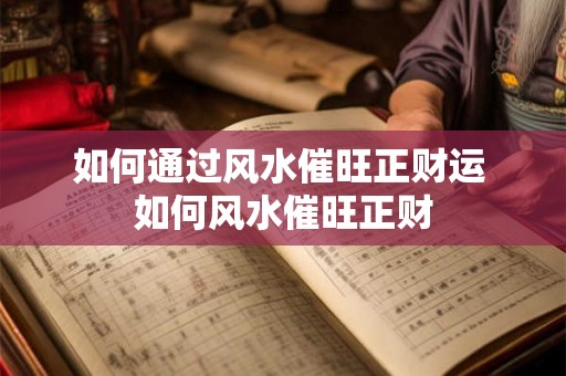 如何通过风水催旺正财运 如何风水催旺正财 如何通过风水催旺正财运 如何风水催旺正财