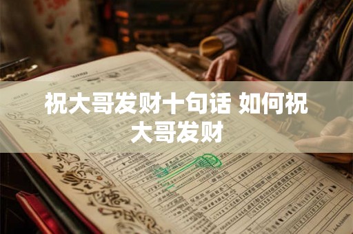祝大哥发财十句话 如何祝大哥发财 祝大哥发财十句话 如何祝大哥发财