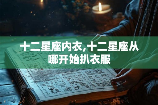十二星座内衣,十二星座从哪开始扒衣服 十二星座内衣,十二星座从哪开始扒衣服
