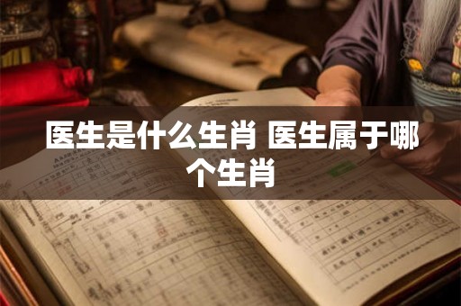 医生是什么生肖 医生属于哪个生肖