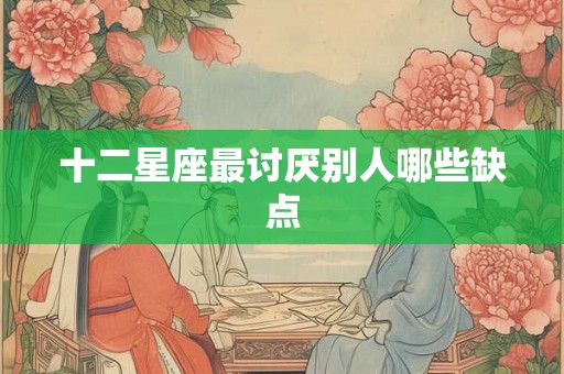 十二星座最讨厌别人哪些缺点