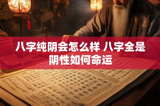 八字纯阴会怎么样 八字全是阴性如何命运