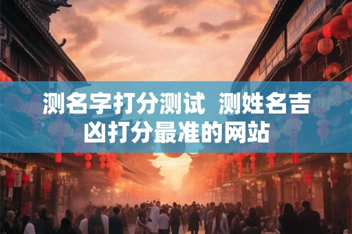 测名字打分测试  测姓名吉凶打分最准的网站