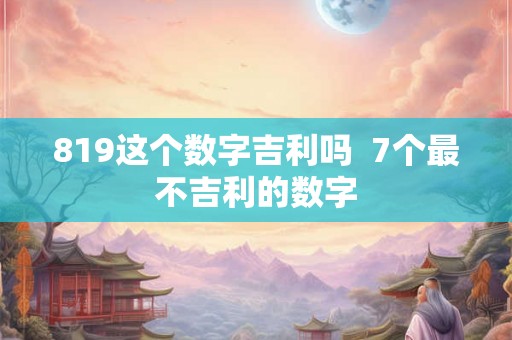 819这个数字吉利吗  7个最不吉利的数字
